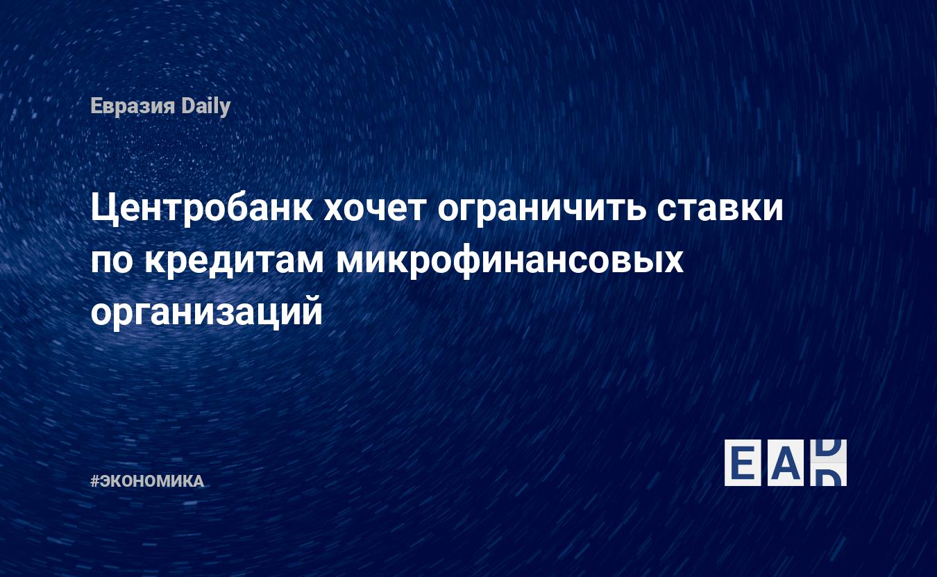 Центробанк хочет ограничить ставки покредитам микрофинансовых организаций  EADaily, 24 октября 2018  Новости экономики, Новости России