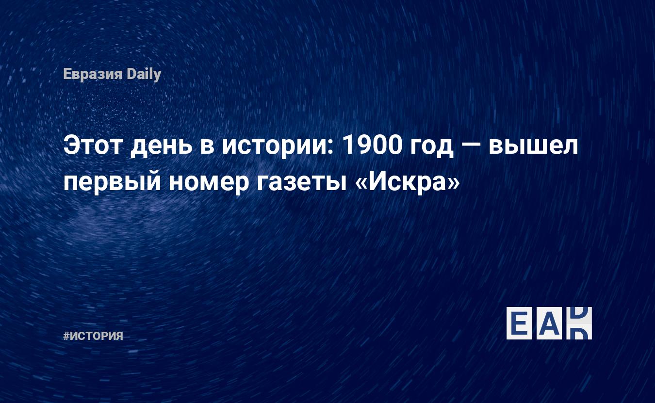 Этот день в истории: 1900 год — вышел первый номер газеты «Искра» —  EADaily, 24 декабря 2018 — История