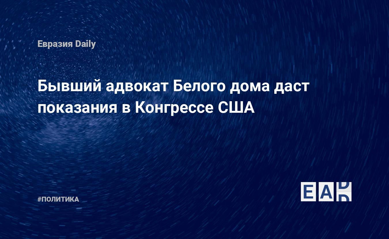 Бывший адвокат Белого дома даст показания в Конгрессе США — EADaily, 23  апреля 2019 — Новости политики, Новости США