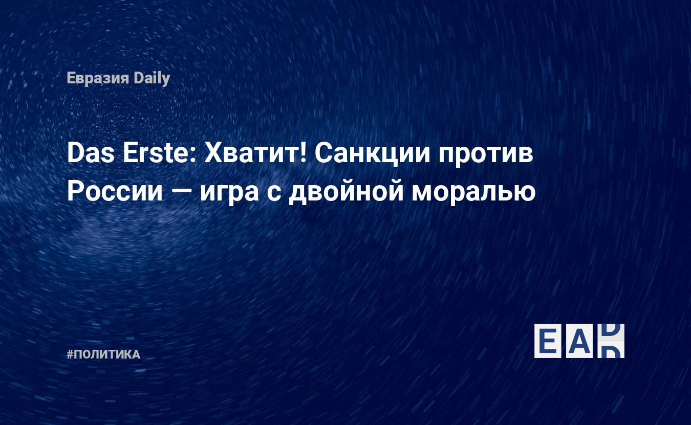 Das Erste: Хватит! Санкции против России — игра с двойной моралью —  EADaily, 13 июня 2019 — Новости политики, Новости России