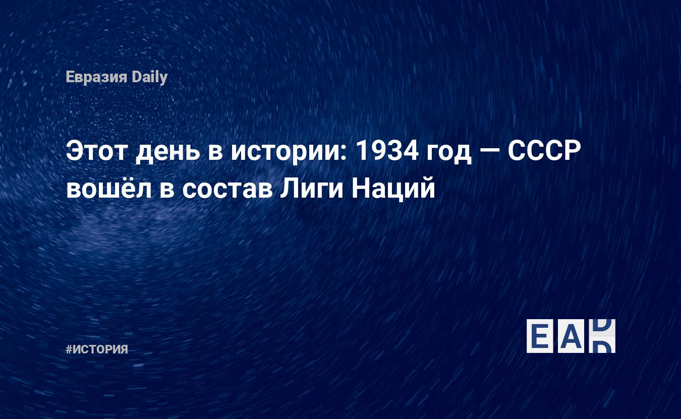 Этот день в истории: 1934 год — СССР вошёл в состав Лиги Наций — EADaily,  18 сентября 2019 — История