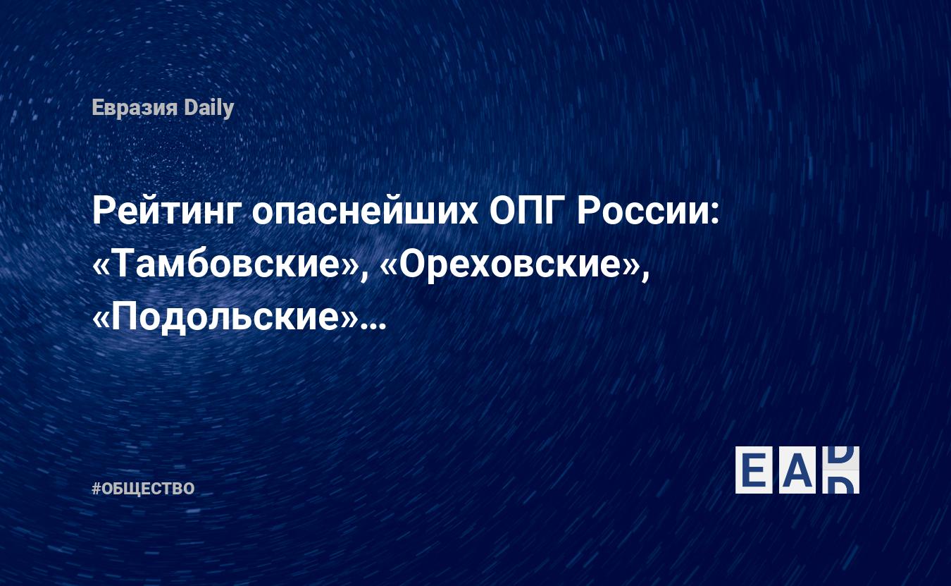 Рейтинг опаснейших ОПГ России: «Тамбовские», «Ореховские», «Подольские»… —  EADaily, 1 ноября 2019 — Общество. Новости, Новости России