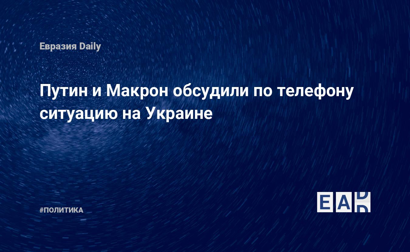 Путин и Макрон обсудили по телефону ситуацию на Украине — EADaily, 19  ноября 2019 — Новости политики, Новости России