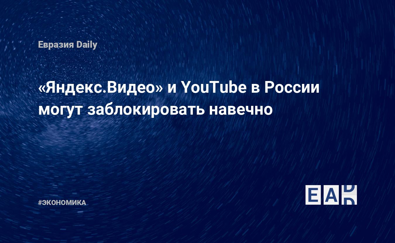 Яндекс.Видео» и YouTube в России могут заблокировать навечно — EADaily —  Россия. Новости России. Россия новости. Последние новости России.