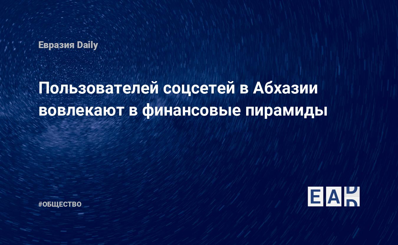 Пользователей соцсетей в Абхазии вовлекают в финансовые пирамиды — EADaily,  25 февраля 2020 — Общество. Новости, Новости Кавказа