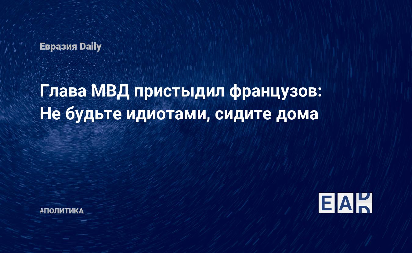 Глава МВД пристыдил французов: Не будьте идиотами, сидите дома — EADaily,  20 марта 2020 — Новости политики, Новости Европы