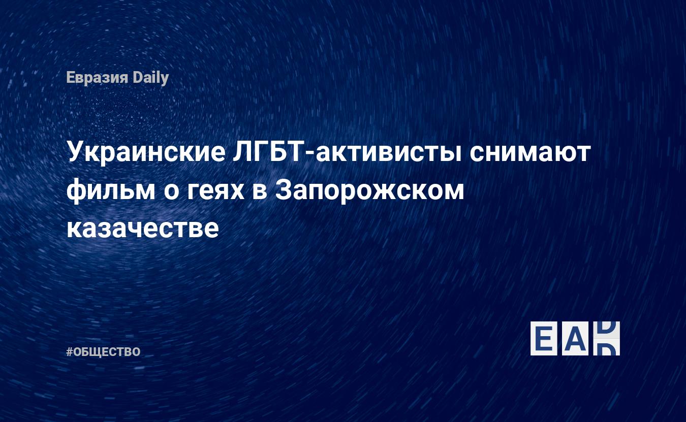 Украинские ЛГБТ-активисты снимают фильм о геях в Запорожском казачестве —  EADaily, 21 июля 2020 — Общество. Новости, Новости Украины