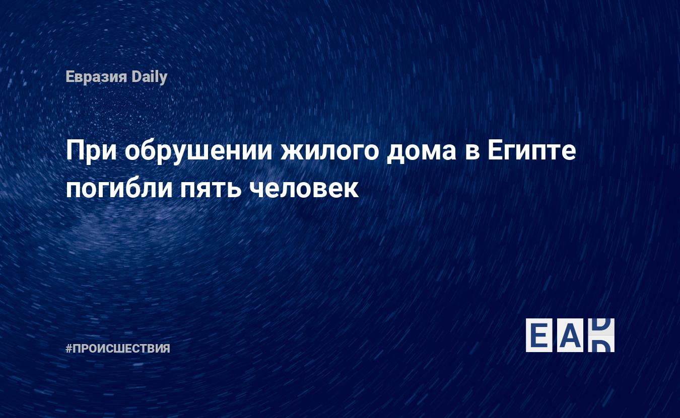 При обрушении жилого дома в Египте погибли пять человек — EADaily, 27 марта  2021 — Происшествия, Новости Ближнего Востока