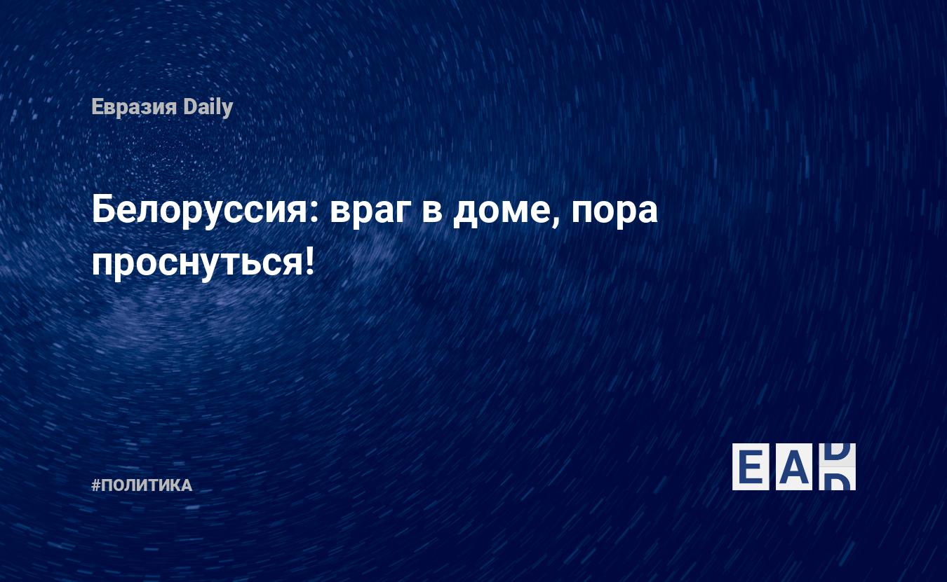 Белоруссия: враг в доме, пора проснуться! — EADaily — Белоруссия. Беларусь.  Новости Белоруссии. Новости Беларуси.