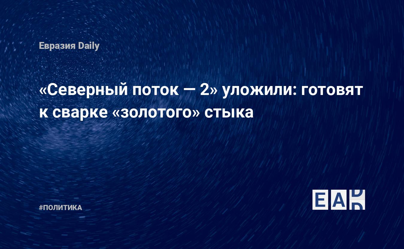 «Северный поток — 2» уложили: готовят к сварке «золотого» стыка: EADaily