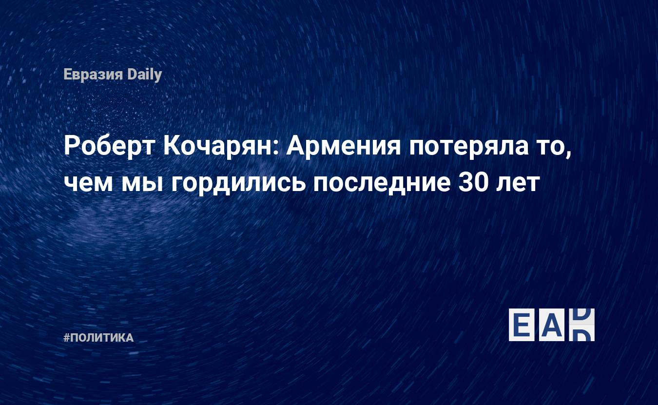 Роберт Кочарян: Армения потеряла то, чем мы гордились последние 30 лет —  EADaily — Армения. Новости Армении. Армения новости. Ситуация в Армении.  Экономика Армении. Армения последние новости сегодня. Армения 21.09.21