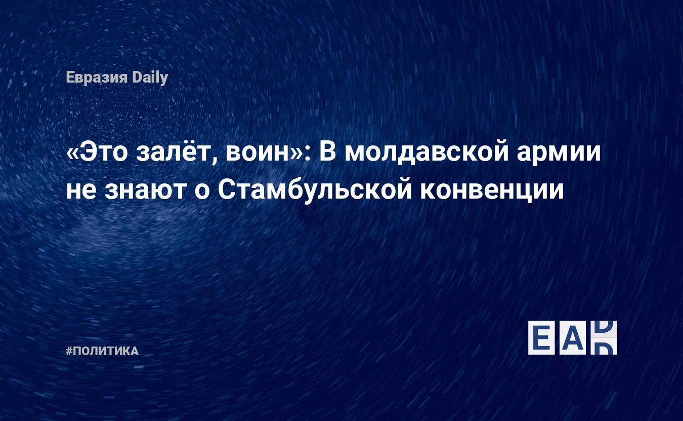 Это залёт, воин»: В молдавской армии не знают о Стамбульской конвенции —  EADaily — Молдова. ВС Молдовы. Новости Молдовы. Ситуация в национальной  армии Молдовы. Молдова новости. Новости Молдовы сегодня.