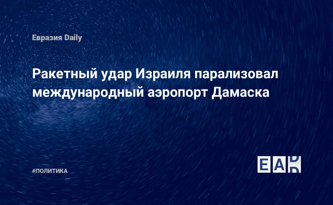 Ракетный удар Израиля парализовал международный аэропорт Дамаска: EADaily