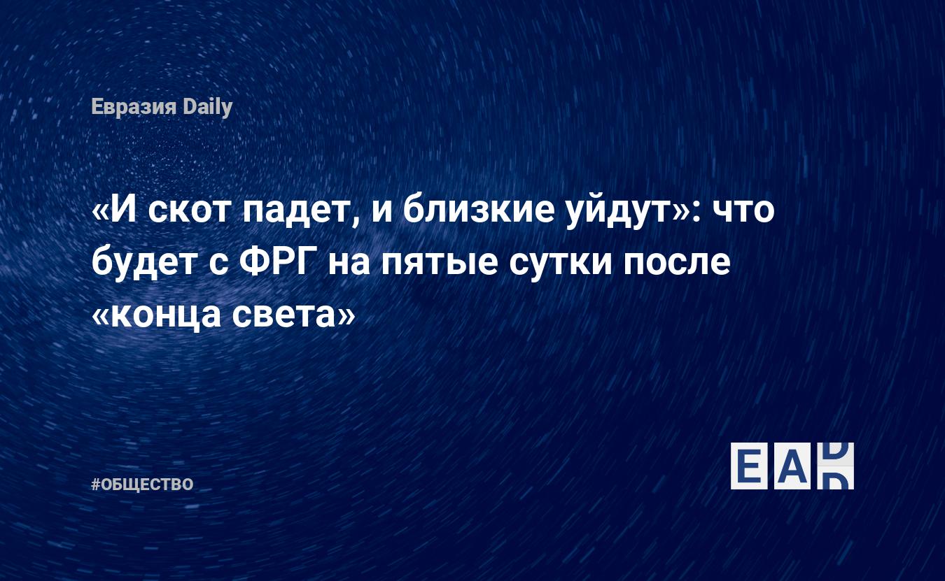 И скот падет, и близкие уйдут»: что будет с ФРГ на пятые сутки после  «конца» света — EADaily — Германия. Новости Германии. Германия новости.  Новости Германия. Новости. Германия сегодня. Германия новости сегодня.