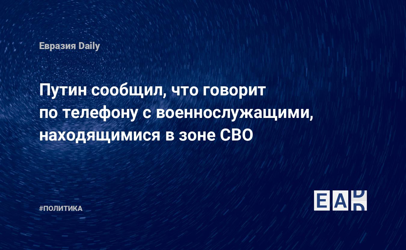 Путин сообщил, что говорит по телефону с военнослужащими, находящимися в  зоне СВО — EADaily — Путин. Путин новости. Новости Путин. Путин сегодня.  Указ Путина. Владимир Путин 2022. Путин Владимир. Выступление Путина.  Новости.