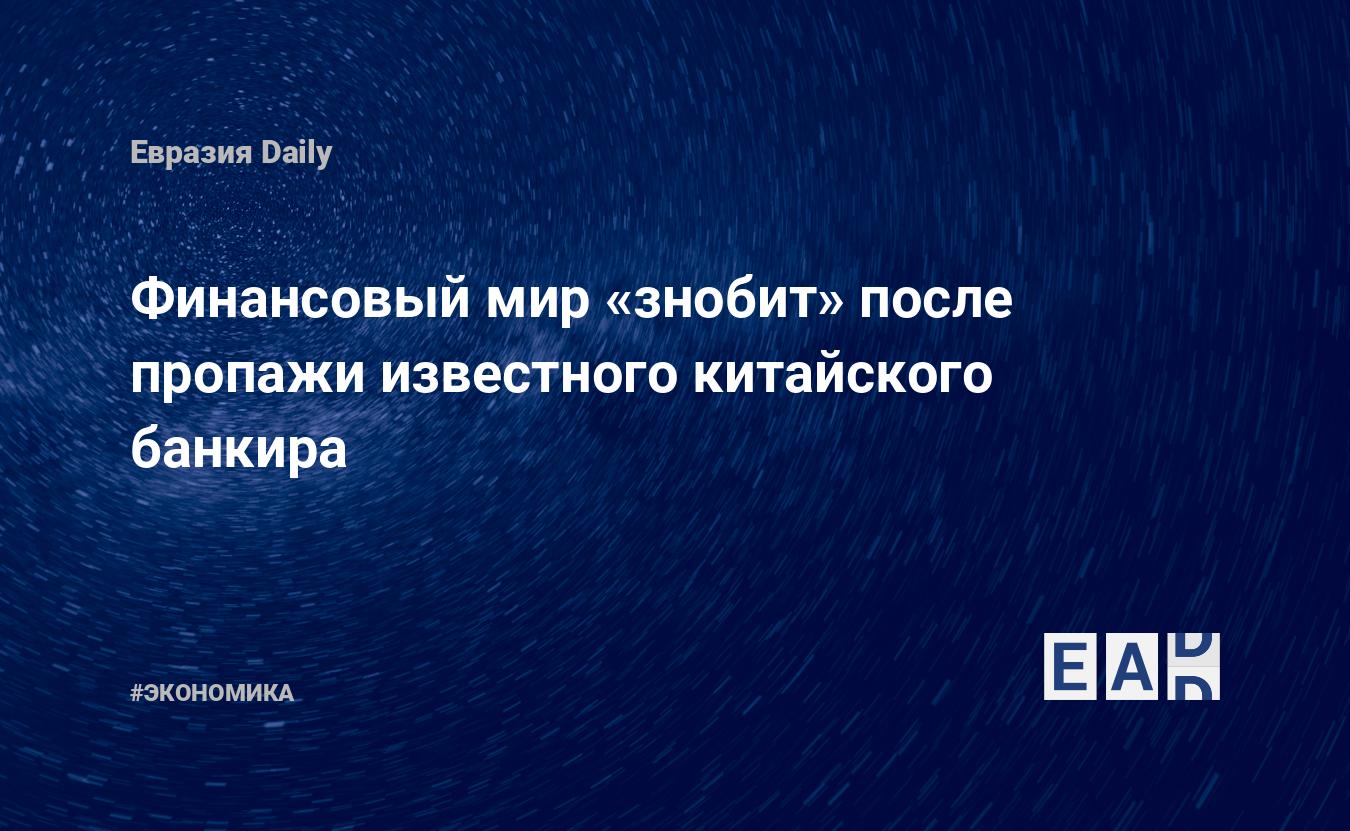 Финансовый мир «знобит» после пропажи известного китайского банкира — EADaily — Китай. Китай новости. Новости Китай. Китай новости сегодня. Новости Китая. Новости. Новости сегодня.