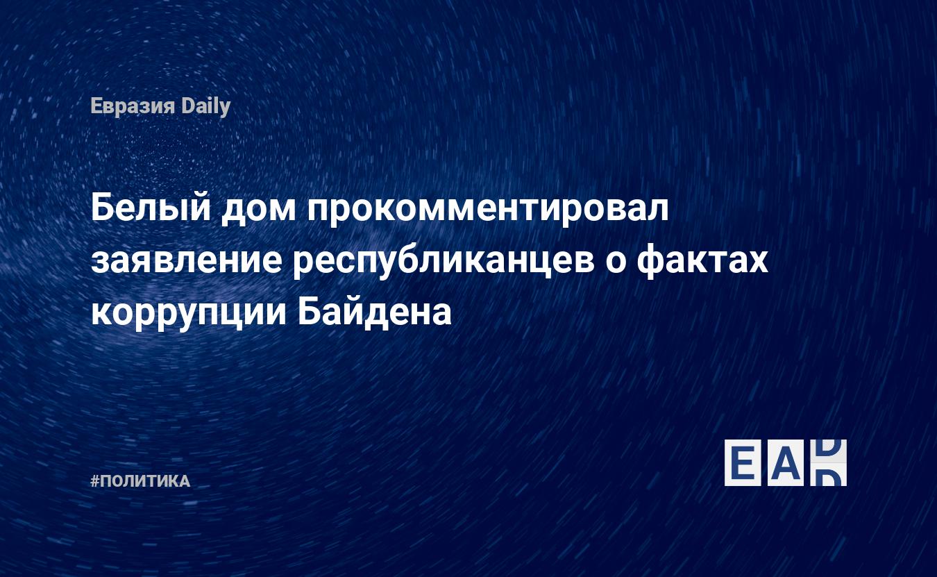 Белый дом прокомментировал заявление республиканцев о фактах коррупции  Байдена — EADaily — Байден новости. Новости сегодня. Байден последние  новости. Байден. Байден последние новости на сегодня. Джо Байден новости.  Новости Байден. Новости.