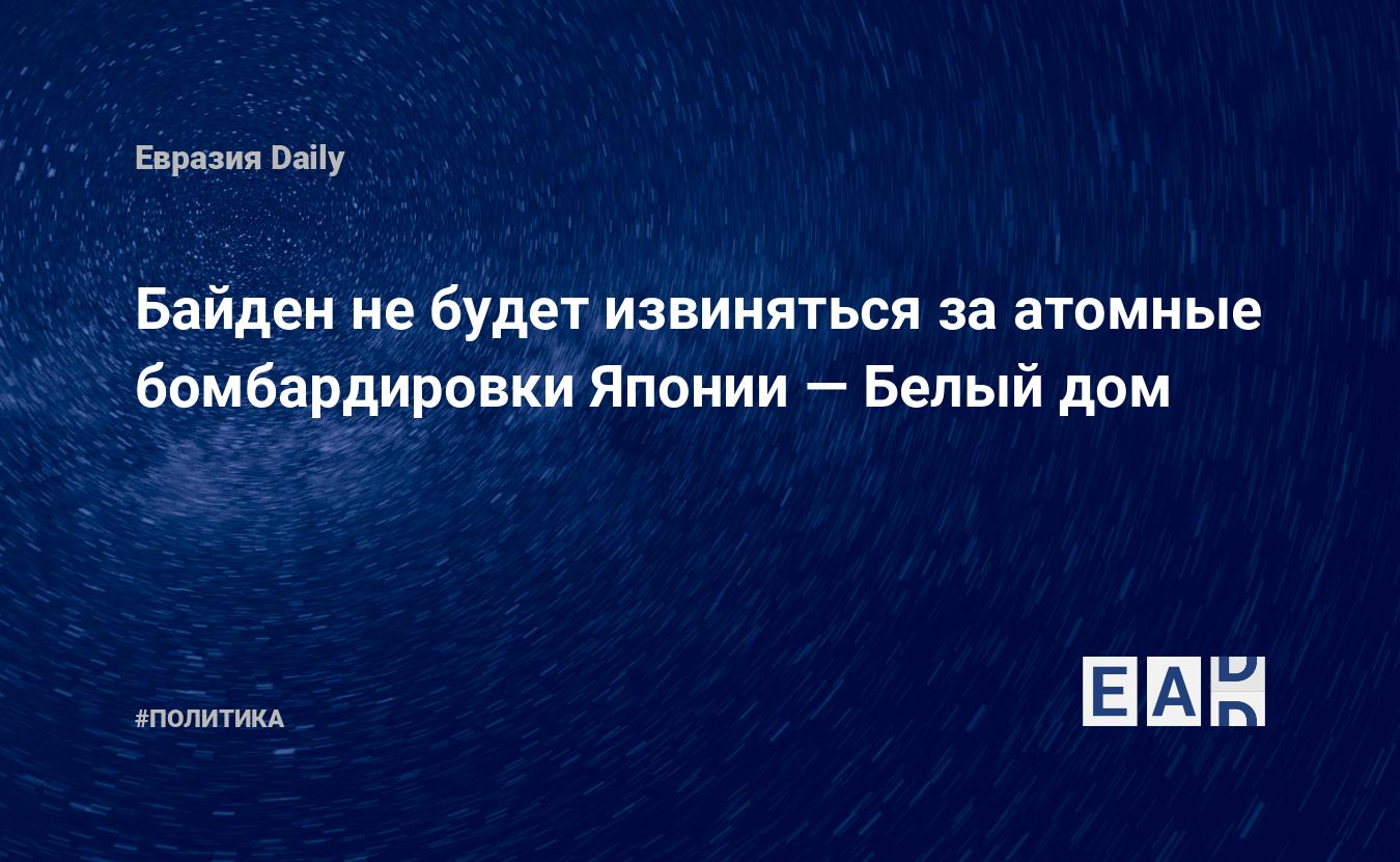 Байден не будет извиняться за атомные бомбардировки Японии — Белый дом —  EADaily — Байден новости. Новости сегодня. Байден последние новости.  Байден. Байден новости 18 мая 2023. Байден последние новости на сегодня.