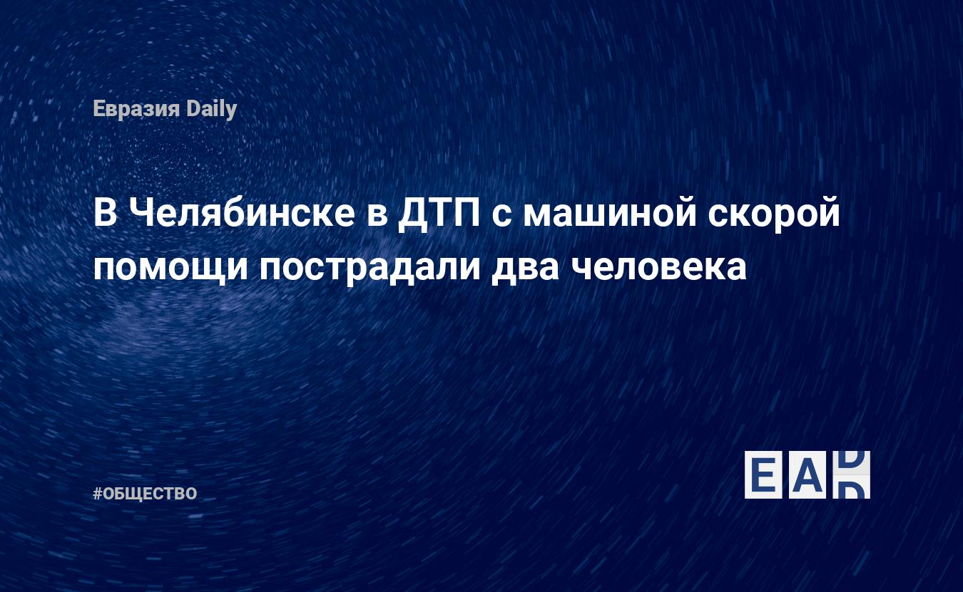 В Челябинске в ДТП с машиной скорой помощи пострадали два человека —  EADaily — Новости России. Новости России сегодня. Россия новости. Россия.  Новости Россия. Новости России 25.05.2024. Новости. Новости России 25 мая  2024.