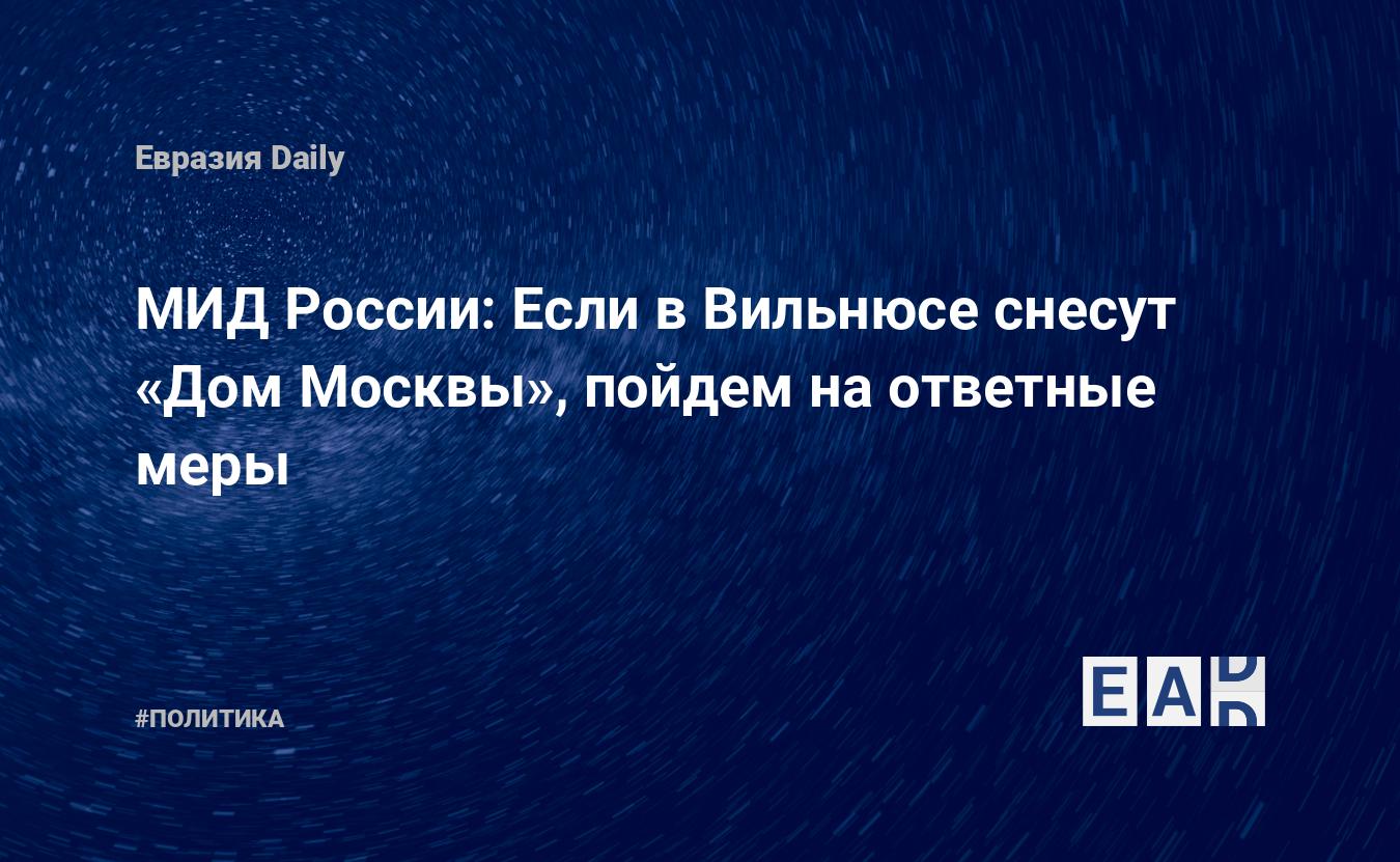 МИД России: Если в Вильнюсе снесут «Дом Москвы», пойдем на ответные меры —  EADaily, 30 июня 2016 — Новости политики, Новости России