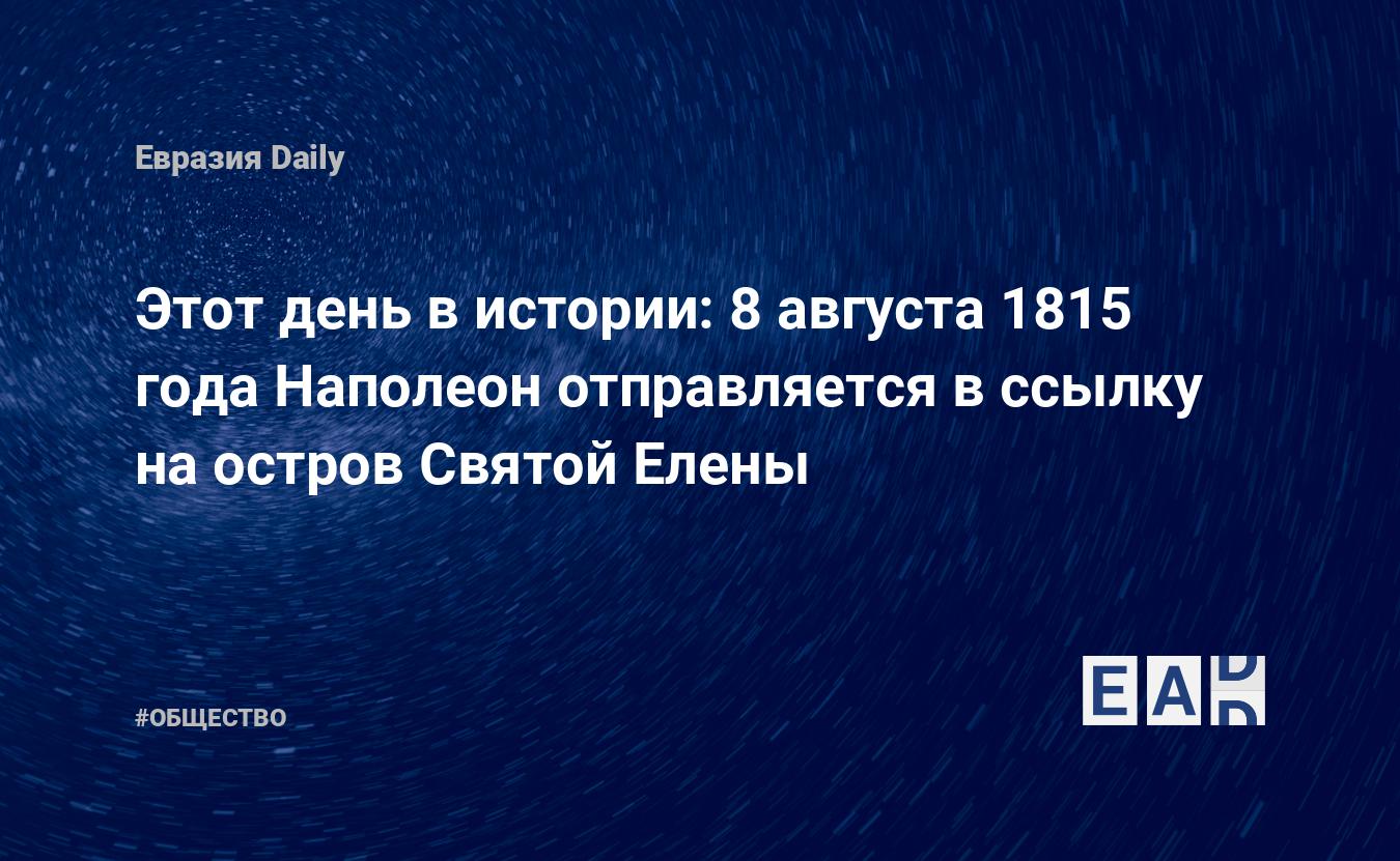 Этот день в истории: 8 августа 1815 года Наполеон отправляется в ссылку на  остров Святой Елены — EADaily, 8 августа 2016 — Общество. Новости, Новости  Европы