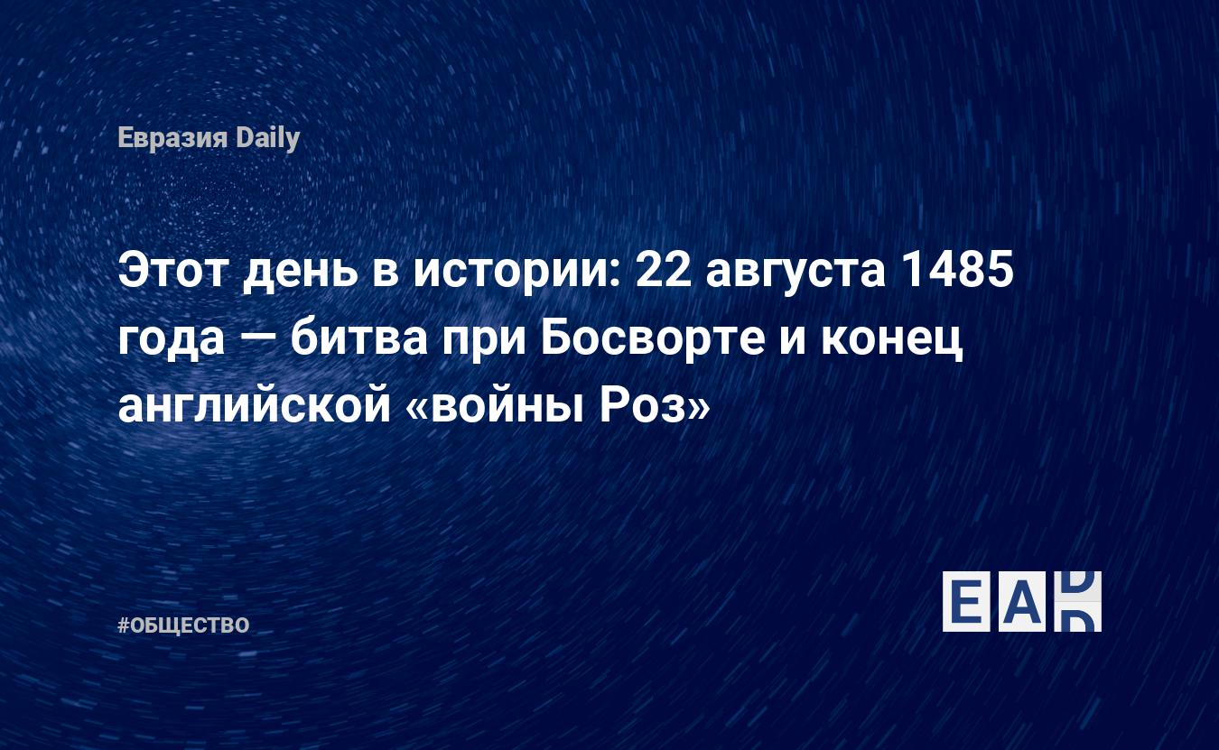 Этот день в истории: 22 августа 1485 года — битва при Босворте и конец  английской «войны Роз» — EADaily, 22 августа 2016 — Общество. Новости,  Новости Европы