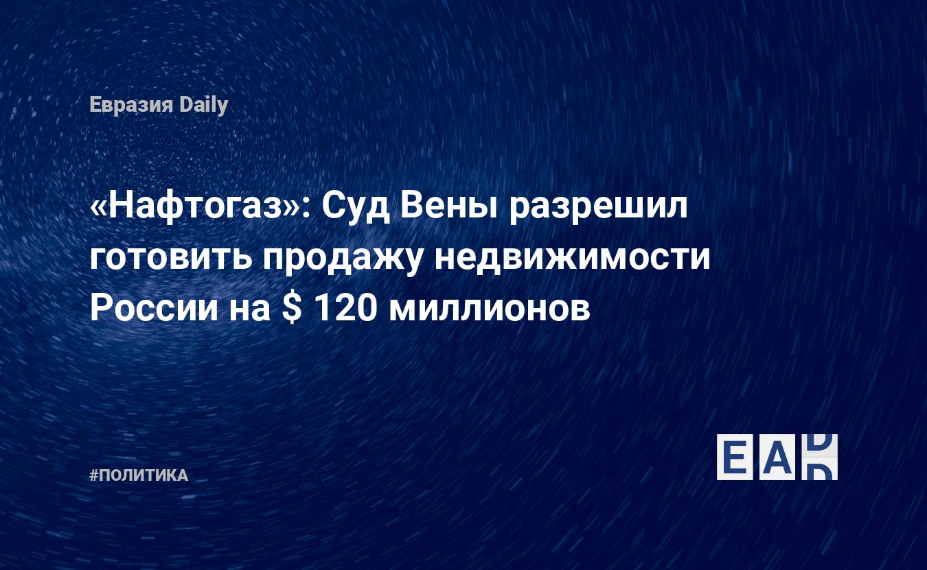 «Нафтогаз»: Суд Вены разрешил готовить продажу недвижимости России на $ 120 миллионов
