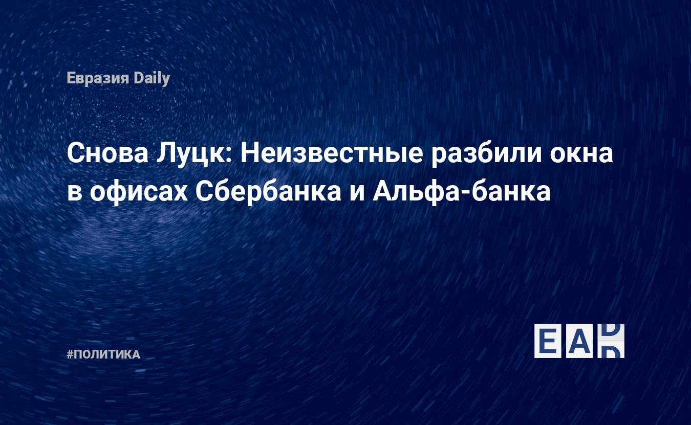 Снова Луцк: Неизвестные разбили окна в офисах Сбербанка и Альфа-банка —  EADaily, 29 марта 2017 — Новости политики, Новости России