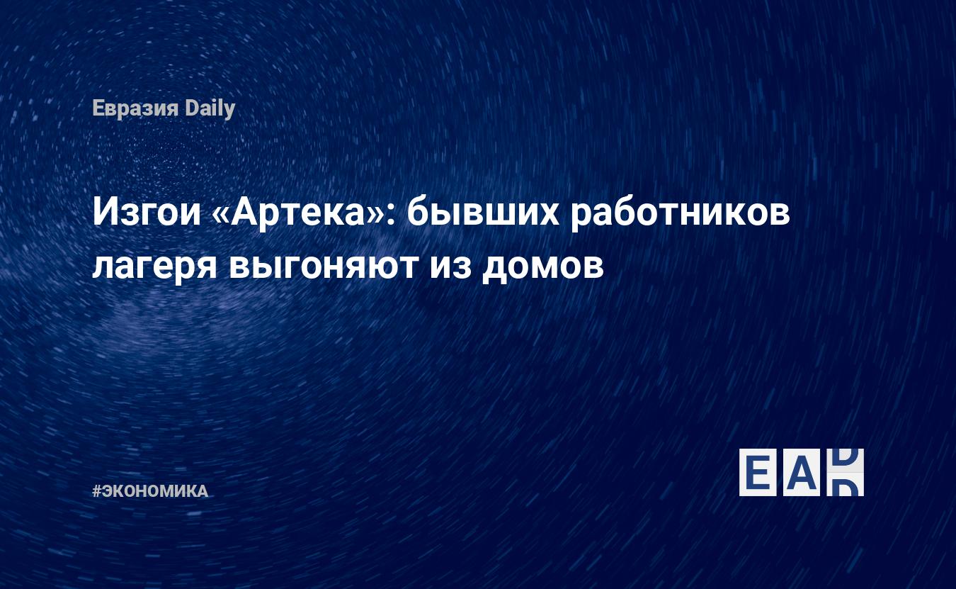 Изгои «Артека»: бывших работников лагеря выгоняют из домов — EADaily, 26  июня 2017 — Новости экономики, Новости России