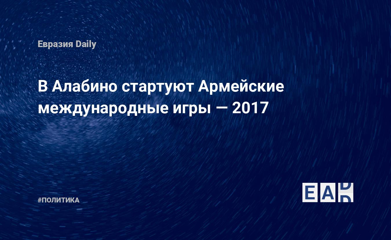 В Алабино стартуют Армейские международные игры — 2017 — EADaily, 29 июля  2017 — Новости политики, Новости России