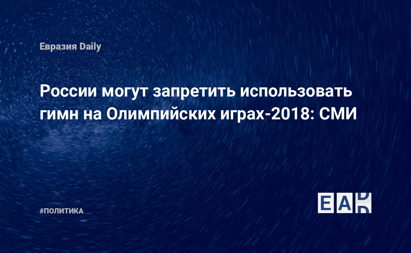 России могут запретить использовать гимн на Олимпийских играх-2018: СМИ —  EADaily, 7 ноября 2017 — Новости политики, Новости России